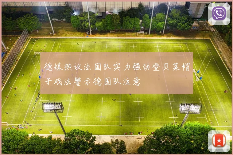 德媒热议法国队实力强劲登贝莱帽子戏法警示德国队注意