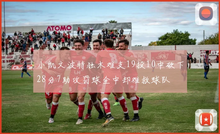 小凯文波特独木难支19投10中砍下28分7助攻罚球全中却难救球队