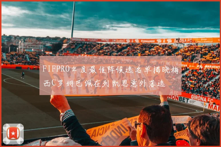 FIFPRO年度最佳阵候选名单揭晓梅西C罗姆巴佩在列凯恩意外落选