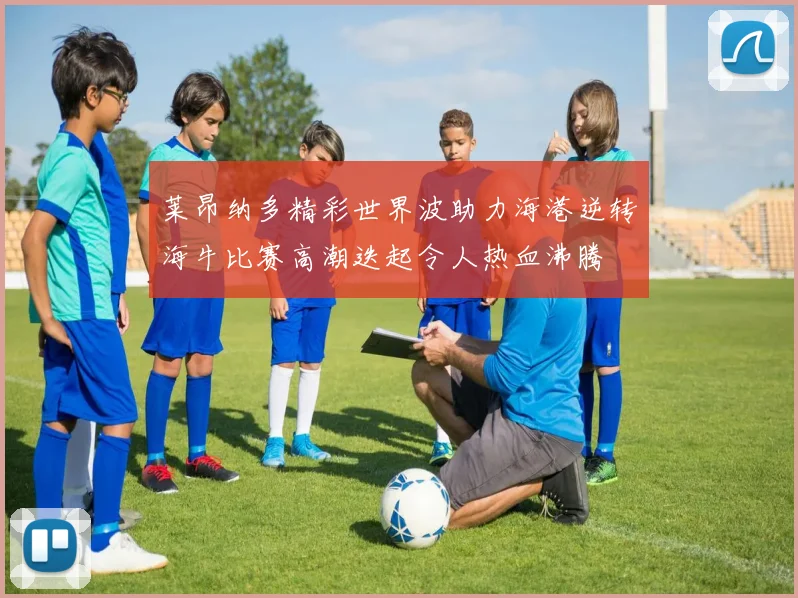 莱昂纳多精彩世界波助力海港逆转海牛比赛高潮迭起令人热血沸腾