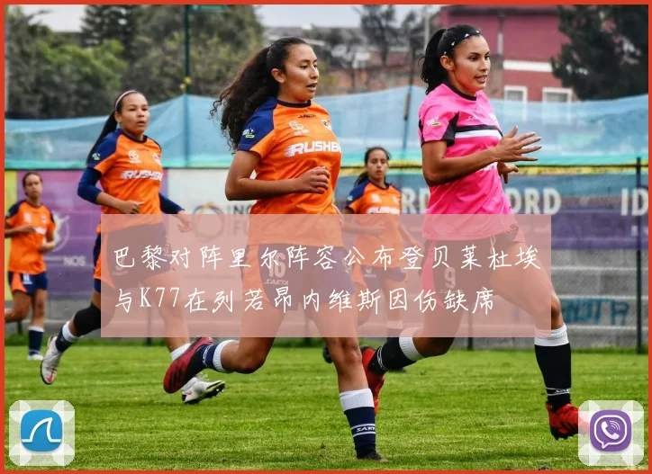 巴黎对阵里尔阵容公布登贝莱杜埃与K77在列若昂内维斯因伤缺席